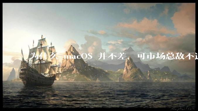 为什么 macOS 并不差，可市场总敌不过 Windows？