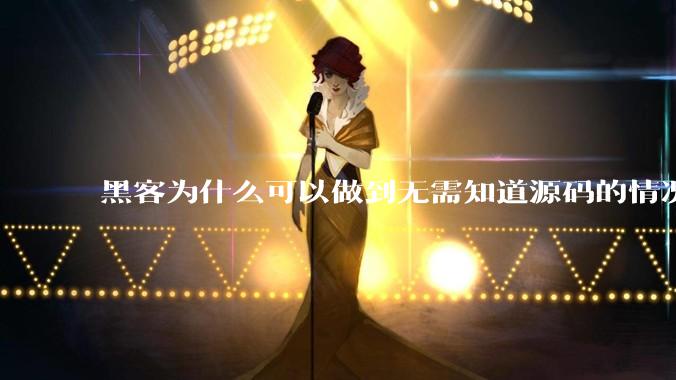 黑客为什么可以做到无需知道源码的情况下找出系统漏洞？